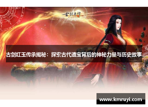 古剑红玉传承揭秘：探索古代遗宝背后的神秘力量与历史故事